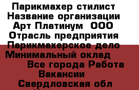 Парикмахер-стилист › Название организации ­ Арт Платинум, ООО › Отрасль предприятия ­ Парикмахерское дело › Минимальный оклад ­ 17 500 - Все города Работа » Вакансии   . Свердловская обл.,Камышлов г.